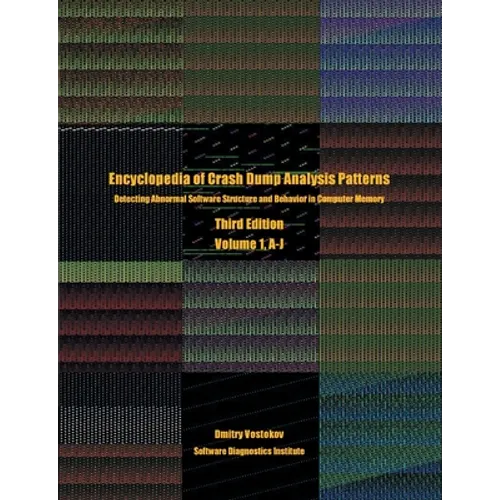 Encyclopedia of Crash Dump Analysis Patterns, Volume 1, A-J: Detecting Abnormal Software Structure and Behavior in Computer Memory, Third Edition