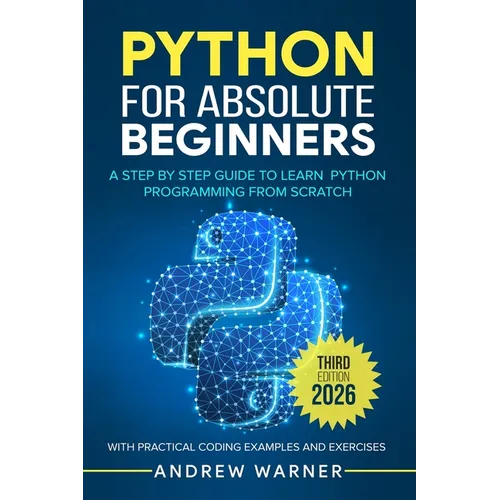 Python for Absolute Beginners: A Step by Step Guide to Learn Python Programming from Scratch, with Practical Coding Examples and Exercises