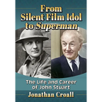 From Silent Film Idol to Superman: The Life and Career of John Stuart
