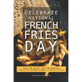 Celebrate National French Fries Day: Feed the World, with 40 Fabulous French Fry Recipes; Chips, Fries Frites!