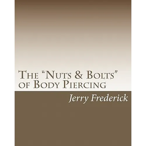 The "Nuts & Bolts" of Body Piercing: What Every New Body Piercer Needs to Know . . . But Nobody Will Tell You!