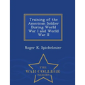 Training of the American Soldier During World War I and World War II - War College Series