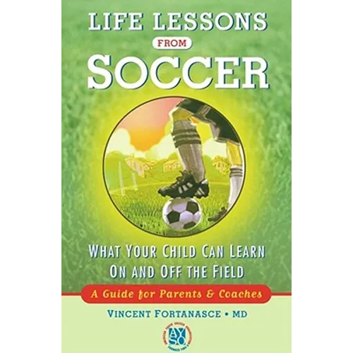Life Lessons from Soccer: What Your Child Can Learn on and Off the Field--A Guide for Parents and Coaches