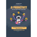 AI Productivity Unleashed: Save Time, Work Smarter, Achieve More