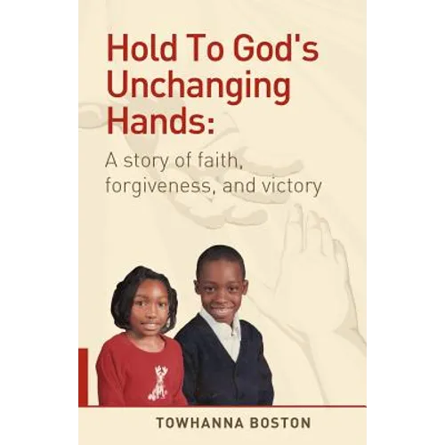 Hold to God's Unchanging Hands: A Story of Faith, Forgiveness, and Victory