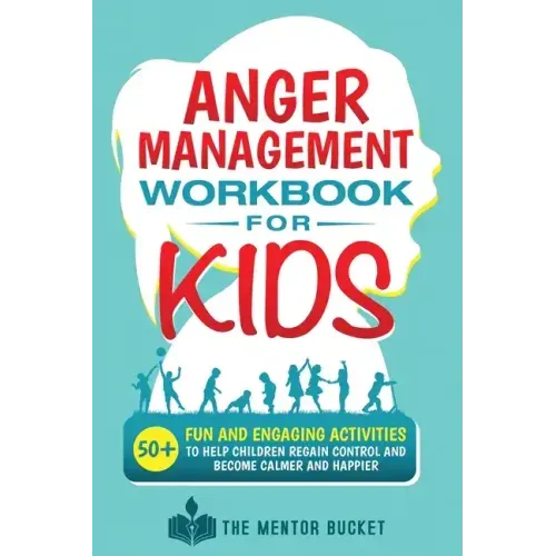 Anger Management Workbook for Kids - 50+ Fun and Engaging Activities to Help Children Regain Control and Become Calmer and Happier