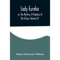 Lady Eureka; or, The Mystery: A Prophecy of the Future. Volume III