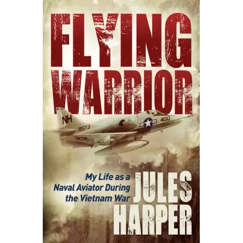 Flying Warrior: My Life as a Naval Aviator During the Vietnam War
