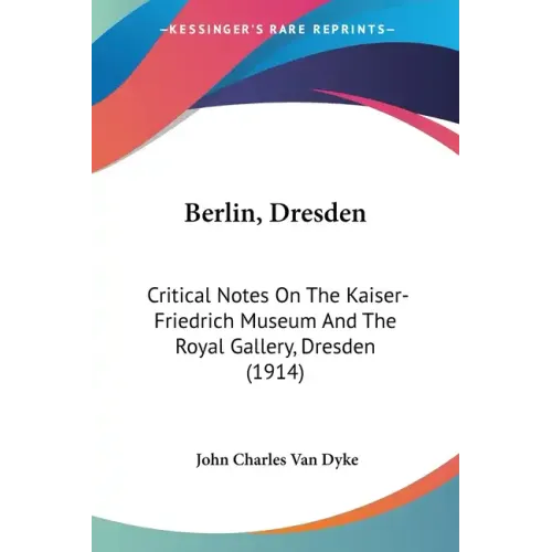 Berlin, Dresden: Critical Notes On The Kaiser-Friedrich Museum And The Royal Gallery, Dresden (1914)
