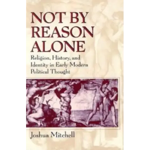 Not by Reason Alone: Religion, History, and Identity in Early Modern Political Thought