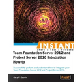 Instant Team Foundation Server 2012 and Project Server 2010 Integration How-to