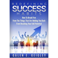 Redefining Success Habits: How To Break free From The Things That Are Holding You Back From Reaching Your Full Potential