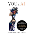 You & AI: A Guide to Understanding How Artificial Intelligence Is Shaping Our Lives