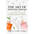 The Art of Designing Perfume: A Practical Guide to Natural Perfume Design