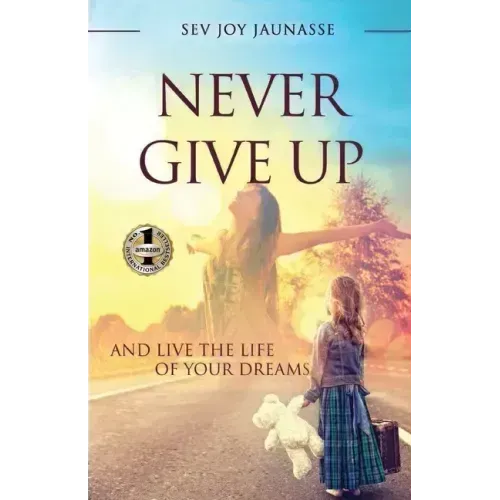 Never Give Up: And Live the Life of Your Dreams