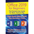 Office 2019 for Beginners: The Premiere User Guide for Work, Home & Play