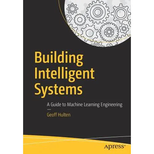 Building Intelligent Systems: A Guide to Machine Learning Engineering