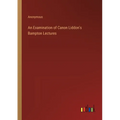 An Examination of Canon Liddon's Bampton Lectures