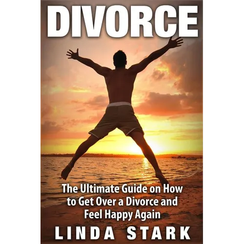 Divorce: The Ultimate Guide on How to Get Over a Divorce and Feel Happy Again