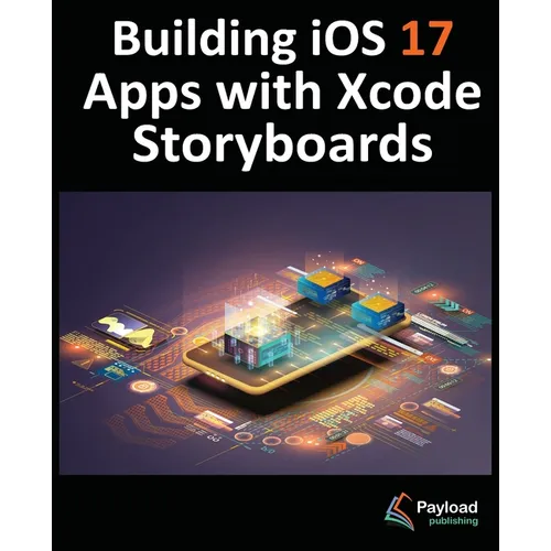 Building iOS 17 Apps with Xcode Storyboards: Develop iOS 17 Apps with Xcode 15 and Swift