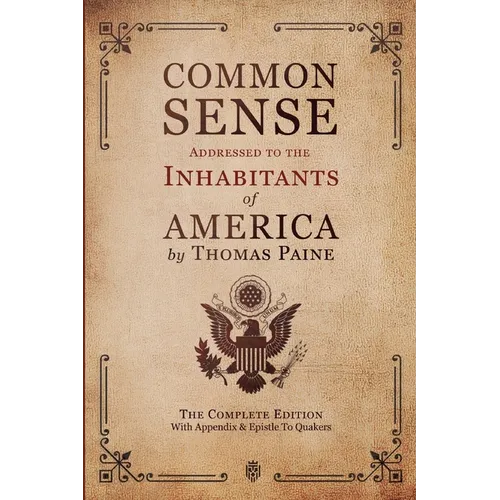 Common Sense Addressed to the Inhabitants of America: The Complete Edition With Appendix & Epistle To Quakers