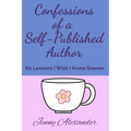 Confessions of a Self-Published Author: 60 Lessons I Wish I Knew Sooner