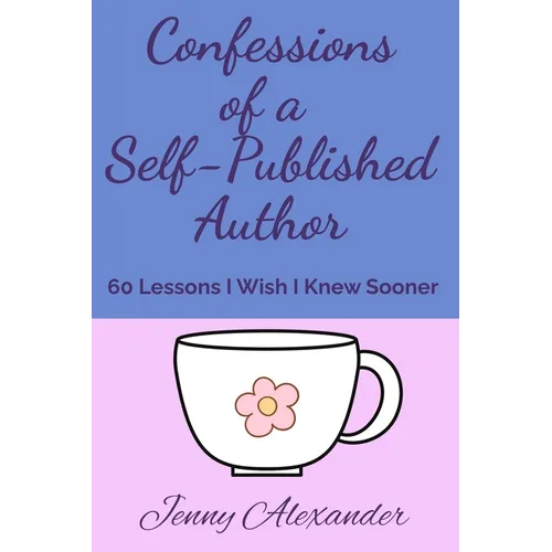 Confessions of a Self-Published Author: 60 Lessons I Wish I Knew Sooner