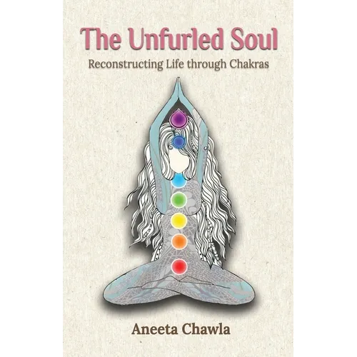 The Unfurled Soul: Reconstructing Life through Chakras