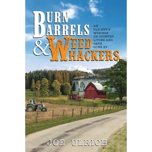 Burn Barrels and Weed Whackers: An Old Guy's Musings on Country Living and Days Gone By
