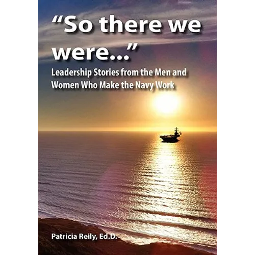 "So There We Were...": Leadership Stories from the Men and Women Who Make the Navy Work