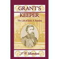 Grant's Keeper: The Life of John A. Rawlins