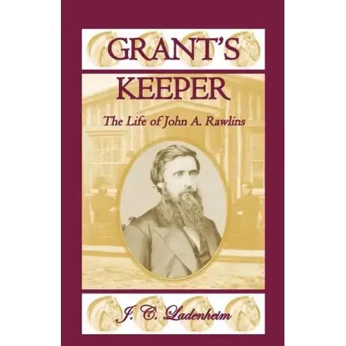 Grant's Keeper: The Life of John A. Rawlins