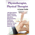 Physiotherapist, Physical Therapist. Job Description, Qualifications, Salary, Training, Education Requirements, Positions, Disciplines, Resume, Career