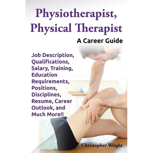 Physiotherapist, Physical Therapist. Job Description, Qualifications, Salary, Training, Education Requirements, Positions, Disciplines, Resume, Career