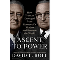 Ascent to Power: How Truman Emerged from Roosevelt's Shadow and Remade the World