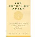 The Orphaned Adult: Understanding and Coping with Grief and Change After the Death of Our Parents