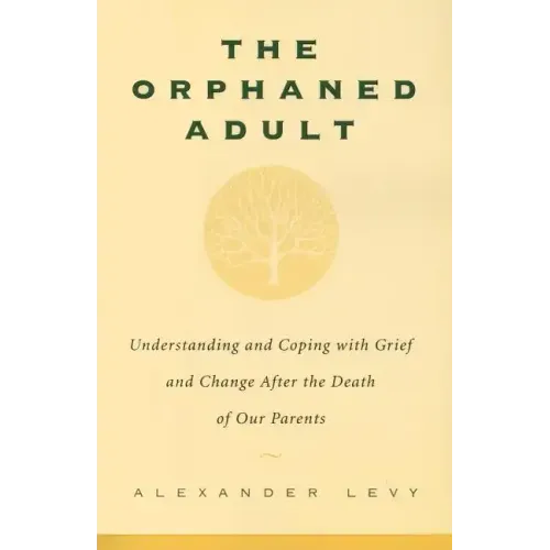 The Orphaned Adult: Understanding and Coping with Grief and Change After the Death of Our Parents