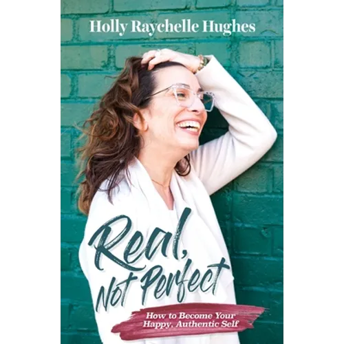 Real, Not Perfect How to Become Your Happy, Authentic Self
