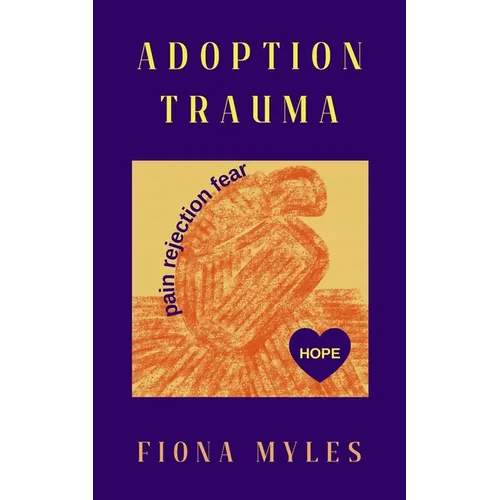 Adoption Trauma: Pain, Rejection, Fear! But there is HOPE