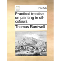 Practical Treatise on Painting in Oil-Colours.