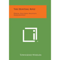 The Hunting Rifle: Design, Selection, Ballistics, Marksmanship