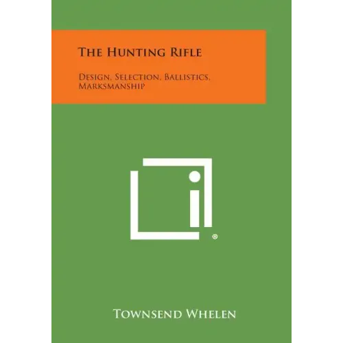 The Hunting Rifle: Design, Selection, Ballistics, Marksmanship