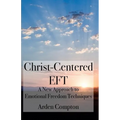 Christ-Centered Eft: A New Approach to Emotional Freedom Techniques