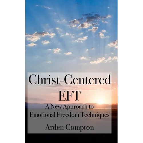 Christ-Centered Eft: A New Approach to Emotional Freedom Techniques