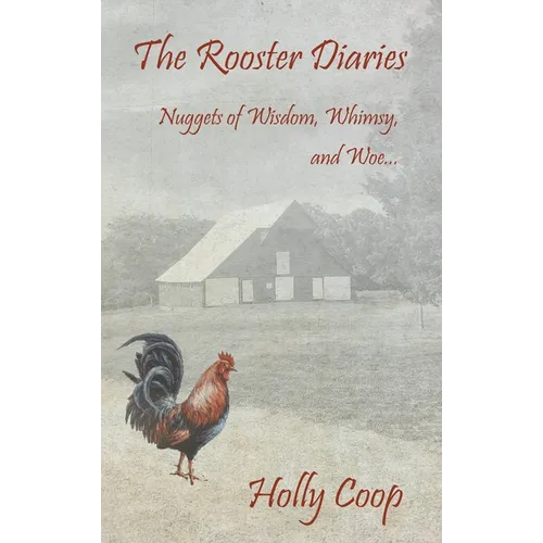 The Rooster Diaries - Nuggets of Wisdom, Whimsy, and Woe