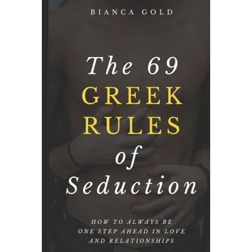 The 69 Greek Rules of Seduction: How to Always Be One Step Ahead in Love and Relationships