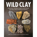 Wild Clay: Creating Ceramics and Glazes from Natural and Found Resources