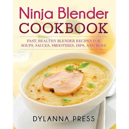 Ninja Blender Cookbook: Fast Healthy Blender Recipes for Soups, Sauces, Smoothies, Dips, and More