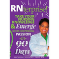 RNterprise!: Take your Nursing Knowledge and Emerge with an Entrepreneurial Passion in 90 days