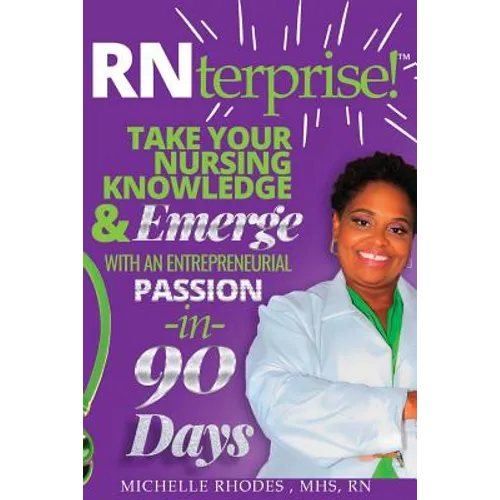 RNterprise!: Take your Nursing Knowledge and Emerge with an Entrepreneurial Passion in 90 days